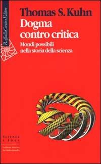 Dogma contro critica. Mondi possibili nella storia della scienza - Thomas S. Kuhn - Libro Raffaello Cortina Editore 2000, Scienza e idee | Libraccio.it