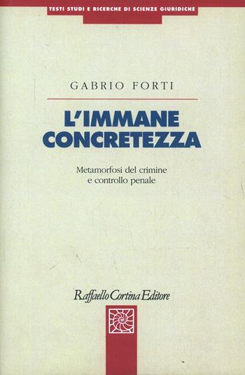 L'immane concretezza. Metamorfosi del crimine e controllo penale - Gabrio Forti - Libro Raffaello Cortina Editore 2000, Testi studi e ricerche di scienze giur. | Libraccio.it