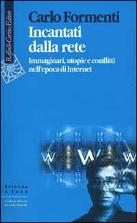 Incantati dalla rete. Immaginari, utopie e conflitti nell'epoca di Internet - Carlo Formenti - Libro Raffaello Cortina Editore 2000, Scienza e idee | Libraccio.it