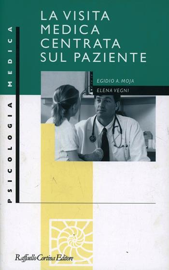 La visita medica centrata sul paziente - Egidio Moja, Elena Vegni - Libro Raffaello Cortina Editore 2000, Psicologia medica | Libraccio.it