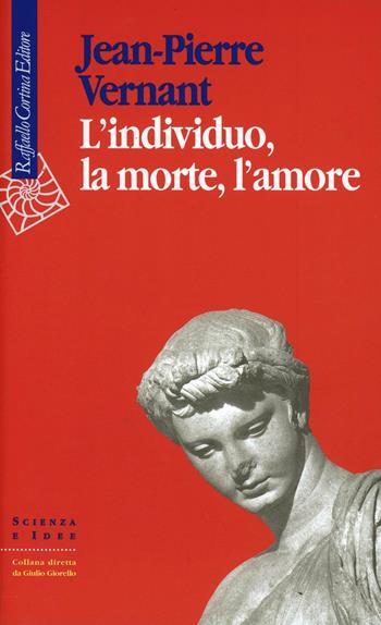 L'individuo, la morte, l'amore - Jean-Pierre Vernant - Libro Raffaello Cortina Editore 2000, Scienza e idee | Libraccio.it