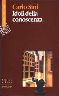Idoli della conoscenza - Carlo Sini - Libro Raffaello Cortina Editore 2000, Scienza e idee | Libraccio.it