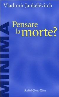 Pensare la morte? - Vladimir Jankélévitch - Libro Raffaello Cortina Editore 2000, Minima | Libraccio.it