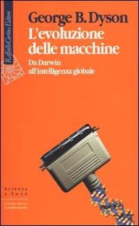 L'evoluzione delle macchine. Da Darwin all'intelligenza globale - George Dyson - Libro Raffaello Cortina Editore 2000, Scienza e idee | Libraccio.it
