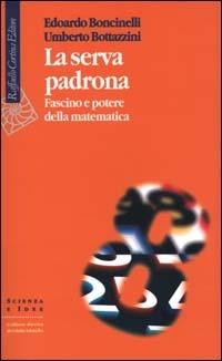 La serva padrona. Fascino e potere della matematica - Edoardo Boncinelli, Umberto Bottazzini - Libro Raffaello Cortina Editore 2000, Scienza e idee | Libraccio.it