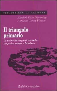 Il triangolo primario. Le prime interazioni triadiche tra padre, madre e bambino - Elisabeth Fivaz-Depeursinge, Antoinette Corboz-Warnery - Libro Raffaello Cortina Editore 2000, Psicoterapia con la famiglia | Libraccio.it