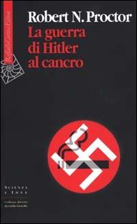 La guerra di Hitler al cancro - Robert N. Proctor - Libro Raffaello Cortina Editore 2000, Scienza e idee | Libraccio.it