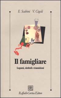 Il famigliare. Legami, simboli e transizioni - Eugenia Scabini, Vittorio Cigoli - Libro Raffaello Cortina Editore 2000, Psicologia clinica e psicoterapia | Libraccio.it