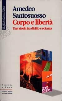 Corpo e libertà. Una storia tra diritto e scienza - Amedeo Santosuosso - Libro Raffaello Cortina Editore 2001, Scienza e idee | Libraccio.it