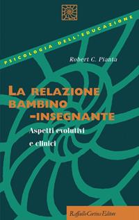 La relazione bambino-insegnante. Aspetti evolutivi e clinici - Robert C. Pianta - Libro Raffaello Cortina Editore 2001, Psicologia dell'educazione | Libraccio.it