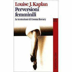 Perversioni femminili. Le tentazioni di Emma Bovary - Louise J. Kaplan - Libro Raffaello Cortina Editore 2001, Conchiglie | Libraccio.it