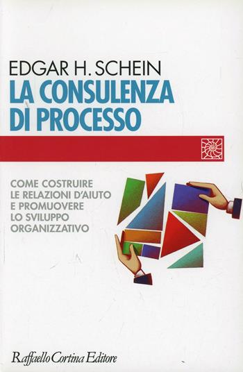 La consulenza di processo. Come costruire le relazioni d'aiuto e promuovere lo sviluppo organizzativo - Edgar H. Schein - Libro Raffaello Cortina Editore 2001, Individuo, gruppo, organizzazione | Libraccio.it