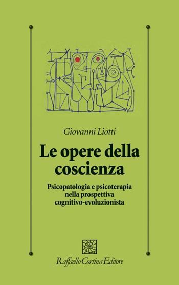 Le opere della coscienza. Psicopatologia e psicoterapia nella prospettiva cognitivo-evoluzionista - Giovanni Liotti - Libro Raffaello Cortina Editore 2001, Psicologia clinica e psicoterapia | Libraccio.it