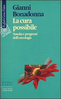 La cura possibile. Nascita e progressi dell'oncologia - Gianni Bonadonna - Libro Raffaello Cortina Editore 2001, Scienza e idee | Libraccio.it