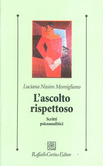 L'ascolto rispettoso. Scritti psicoanalitici - Luciana Nissim Momigliano - Libro Raffaello Cortina Editore 2001, Psicologia clinica e psicoterapia | Libraccio.it