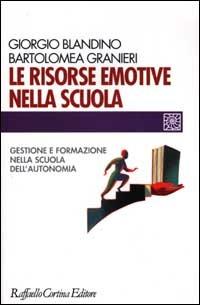 Le risorse emotive nella scuola. Gestione e formazione nella scuola dell'autonomia - Giorgio Blandino, Bartolomea Granieri - Libro Raffaello Cortina Editore 2001, Individuo, gruppo, organizzazione | Libraccio.it
