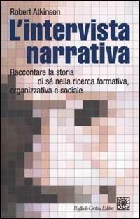 L'intervista narrativa. Raccontare la storia di sé nella ricerca formativa, organizzativa e sociale - Robert Atkinson - Libro Raffaello Cortina Editore 2002 | Libraccio.it