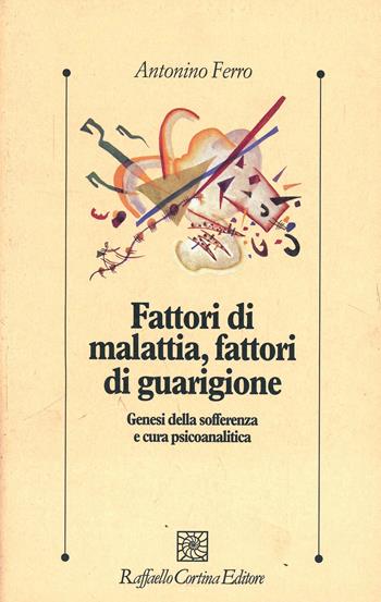 Fattori di malattia, fattori di guarigione - Antonino Ferro - Libro Raffaello Cortina Editore 2002, Psicologia clinica e psicoterapia | Libraccio.it