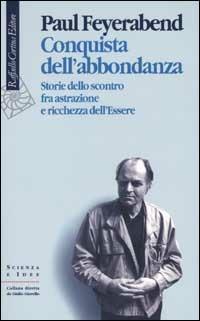 Conquista dell'abbondanza. Storie dello scontro fra astrazione e ricchezza dell'essere - Paul K. Feyerabend - Libro Raffaello Cortina Editore 2002, Scienza e idee | Libraccio.it