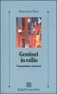 Genitori in esilio. Psicopatologia e migrazioni - M. Rose Moro - Libro Raffaello Cortina Editore 2002, Psicologia clinica e psicoterapia | Libraccio.it