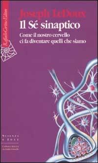 Il Sé sinaptico. Come il nostro cervello ci fa diventare quelli che siamo - Joseph Ledoux - Libro Raffaello Cortina Editore 2002, Scienza e idee | Libraccio.it