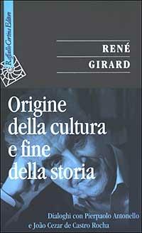 Origine della cultura e fine della storia. Dialoghi con Pierpaolo Antonello e João Cezar de Castro Rocha - René Girard - Libro Raffaello Cortina Editore 2003, Saggi | Libraccio.it