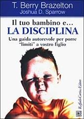 Il tuo bambino e... la disciplina. Una guida autorevole per porre «limiti» a vostro figlio