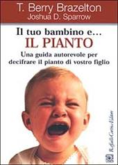 Il tuo bambino e... il pianto. Una guida autorevole per decifrare il pianto di vostro figlio