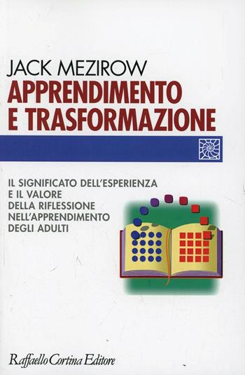 Apprendimento e trasformazione. Il significato dell'esperienza e il valore della riflessione nell'apprendimento degli adulti - Jack Mezirow - Libro Raffaello Cortina Editore 2003, Individuo, gruppo, organizzazione | Libraccio.it