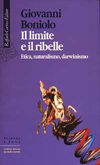 Il limite e il ribelle. Etica, naturalismo, darwinismo - Giovanni Boniolo - Libro Raffaello Cortina Editore 2003, Scienza e idee | Libraccio.it