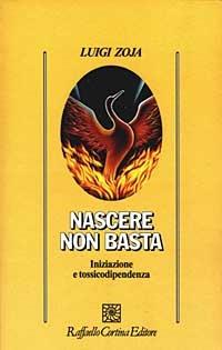 Nascere non basta. Iniziazione e tossicodipendenza - Luigi Zoja - Libro Raffaello Cortina Editore 2003, Psicologia | Libraccio.it