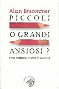 Piccoli o grandi ansiosi? Come trasformare l'ansia in una forza - Alain Bracconier - Libro Raffaello Cortina Editore 2003 | Libraccio.it