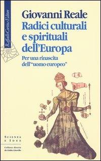 Radici culturali e spirituali dell'Europa. Per una rinascita dell'«uomo europeo» - Giovanni Reale, (COLLANA SCIENZA E IDEE) - Libro Raffaello Cortina Editore 2003, Scienza e idee | Libraccio.it