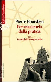 Per una teoria della pratica. Con tre studi di etnologia cabila - Pierre Bourdieu - Libro Raffaello Cortina Editore 2003, Culture e società | Libraccio.it