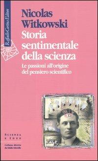 Storia sentimentale della scienza. Le passioni all'origine del pensiero scientifico - Nicolas Witkowski - Libro Raffaello Cortina Editore 2003, Scienza e idee | Libraccio.it