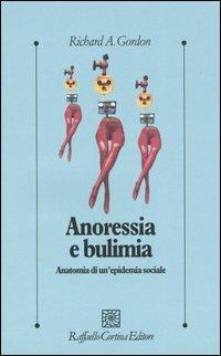 Anoressia e bulimia. Anatomia di un'epidemia sociale - Richard A. Gordon - Libro Raffaello Cortina Editore 2003, Psicologia clinica e psicoterapia | Libraccio.it