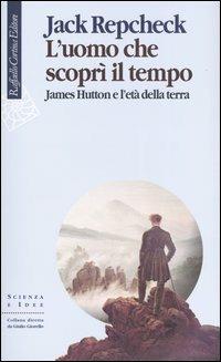 L'uomo che scoprì il tempo. James Hutton e l'età della terra - Jack Repcheck - Libro Raffaello Cortina Editore 2003, Scienza e idee | Libraccio.it