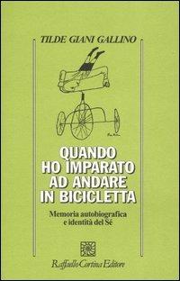 Quando ho imparato ad andare in bicicletta. Memoria autobiografica e indentità del Sé - Tilde Giani Gallino - Libro Raffaello Cortina Editore 2003, Psicologia | Libraccio.it