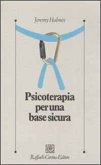 Psicoterapia per una base sicura - Jeremy Holmes - Libro Raffaello Cortina Editore 2003, Psicologia clinica e psicoterapia | Libraccio.it