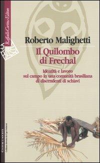 Il Quilombo di Frechal. Identità e lavoro sul campo in una comunità brasiliana di discendenti di schiavi - Roberto Malighetti - Libro Raffaello Cortina Editore 2004, Culture e società | Libraccio.it