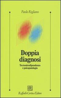 Doppia diagnosi. Tra tossicodipendenza e psicopatologia - Paolo Rigliano - Libro Raffaello Cortina Editore 2004, Psicologia clinica e psicoterapia | Libraccio.it