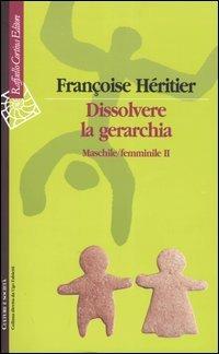 Dissolvere la gerarchia. Maschile/Femminile II - Françoise Héritier - Libro Raffaello Cortina Editore 2004, Culture e società | Libraccio.it