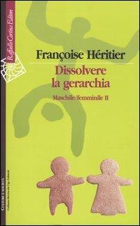 Dissolvere la gerarchia. Maschile/Femminile II - Françoise Héritier - Libro Raffaello Cortina Editore 2004, Culture e società | Libraccio.it