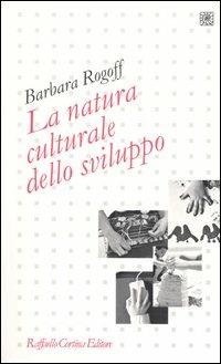 La natura culturale dello sviluppo - Barbara Rogoff - Libro Raffaello Cortina Editore 2004, Pedagogie dello sviluppo | Libraccio.it