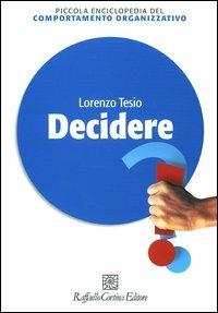 Decidere - Lorenzo Tesio - Libro Raffaello Cortina Editore 2004, Piccola enciclopedia del comportamento organizzativo | Libraccio.it