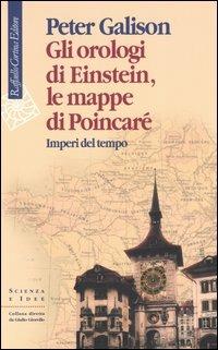 Gli orologi di Einstein, le mappe di Poincaré. Imperi del tempo - Peter Galison - Libro Raffaello Cortina Editore 2004, Scienza e idee | Libraccio.it