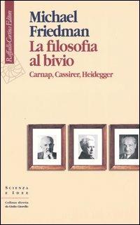 La filosofia al bivio. Carnap, Cassirer, Heidegger - Michael Friedman - Libro Raffaello Cortina Editore 2004, Scienza e idee | Libraccio.it
