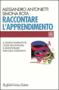 Raccontare l'apprendimento. Il diario narrativo: come ricostruire e monitorare percorsi formativi - Alessandro Antonietti, Simona Rota - Libro Raffaello Cortina Editore 2004, Individuo, gruppo, organizzazione | Libraccio.it