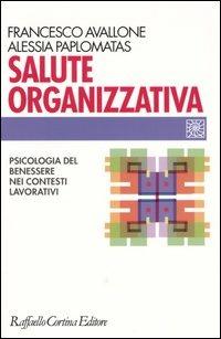 Salute organizzativa. Psicologia del benessere nei contesti lavorativi - Francesco Avallone, Alessia Paplomatas - Libro Raffaello Cortina Editore 2004, Individuo, gruppo, organizzazione | Libraccio.it