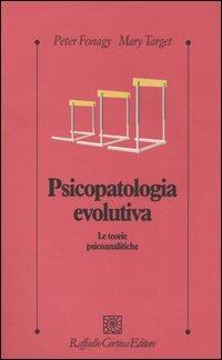 Psicopatologia evolutiva. Le teorie psicoanalitiche - Peter Fonagy, Mary Target - Libro Raffaello Cortina Editore 2004, Psicologia clinica e psicoterapia | Libraccio.it